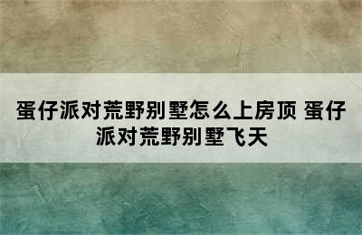 蛋仔派对荒野别墅怎么上房顶 蛋仔派对荒野别墅飞天